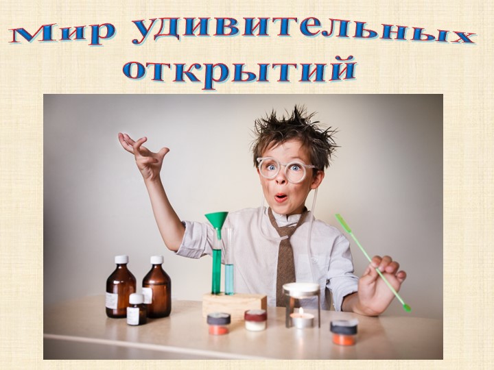 Презентация к занятию по познавательному развитию в подготовительной группе: "Мир удивительных открытий". Учебники, Презентации и Подготовка к Экзаменам для Школьников на Klass-Uchebnik.com