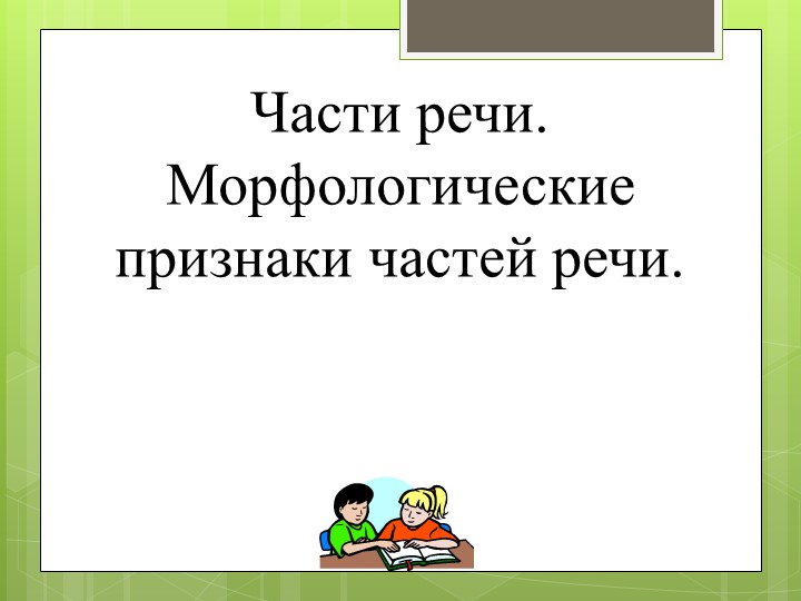 Презентация на тему " Части речи и их морфологические признаки" Учебники, Презентации и Подготовка к Экзаменам для Школьников на Klass-Uchebnik.com
