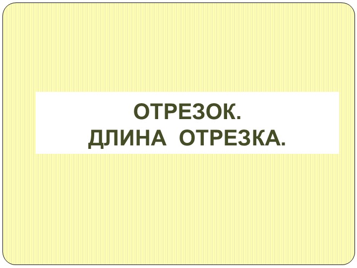 Презентация по математике на тему "Длина отрезка" Учебники, Презентации и Подготовка к Экзаменам для Школьников на Klass-Uchebnik.com