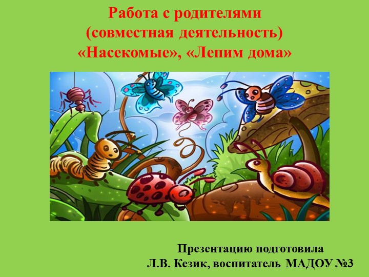 Презентация Работа с родителями (совместная деятельность) «Насекомые», «Лепим дома» Учебники, Презентации и Подготовка к Экзаменам для Школьников на Klass-Uchebnik.com