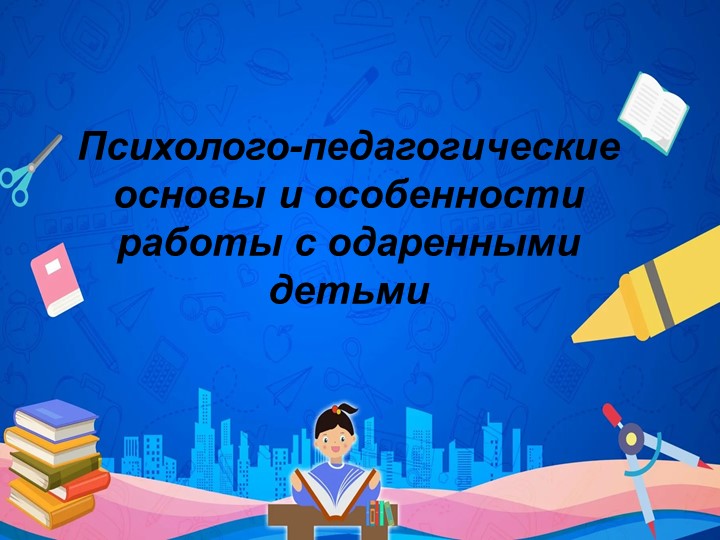 Презентация по педагогике на тему "Психолого-педагогические основы и особенности работы с одаренными детьми" Учебники, Презентации и Подготовка к Экзаменам для Школьников на Klass-Uchebnik.com
