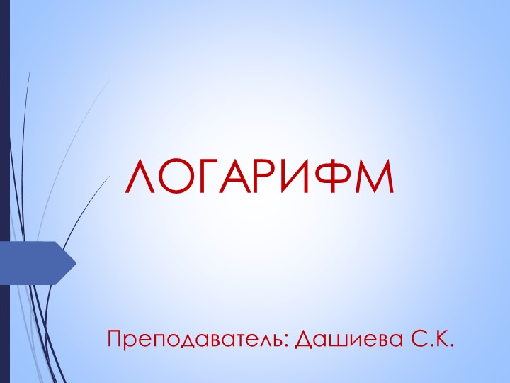 Презентация по математике на тему "Логарифм" (1 курс) Учебники, Презентации и Подготовка к Экзаменам для Школьников на Klass-Uchebnik.com