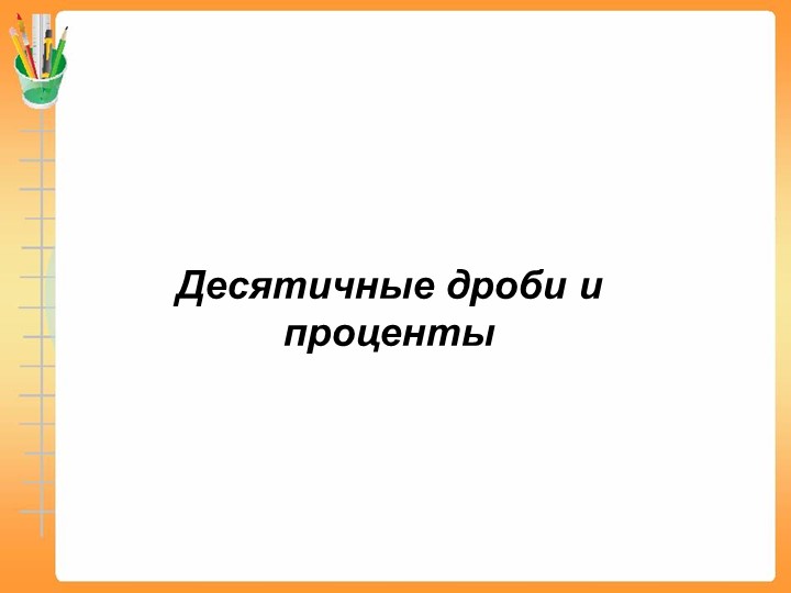 Презентация по математике "Десятичные дроби и проценты" 6 класс Учебники, Презентации и Подготовка к Экзаменам для Школьников на Klass-Uchebnik.com