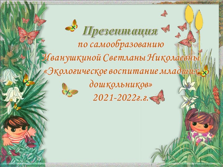 Презентация по самообразованию "Экологическое воспитание младших дошкольников" Учебники, Презентации и Подготовка к Экзаменам для Школьников на Klass-Uchebnik.com
