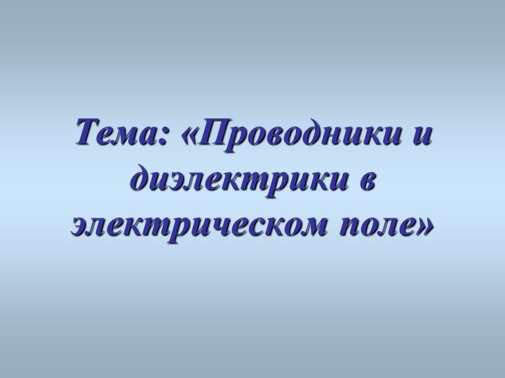 Презентация к уроку по физике в 10 классе по теме:"Проводники и диэлектрики в эл поле" Учебники, Презентации и Подготовка к Экзаменам для Школьников на Klass-Uchebnik.com
