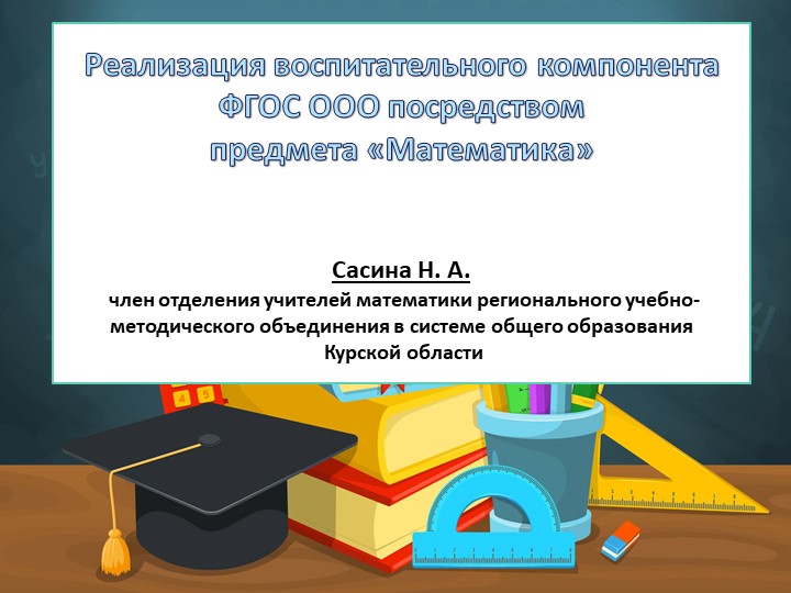 Презентация Реализация воспитательного компонента ФГОС ООО посредством предмета «Математика» Сасина Н. А. член отделения учителей математики регионального учебно-методического объединения в системе общего образования Курской области Учебники, Презентации и Подготовка к Экзаменам для Школьников на Klass-Uchebnik.com