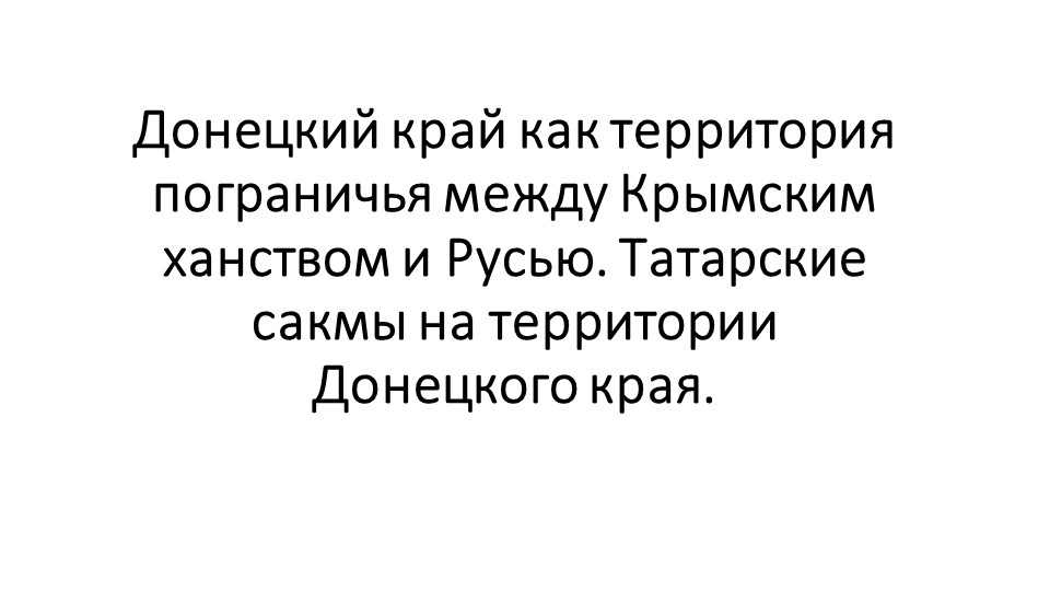 Донецкий край как территория пограничья между Крымским ханством и Русью. Татарские сакмы на территории Донецкого края. Учебники, Презентации и Подготовка к Экзаменам для Школьников на Klass-Uchebnik.com