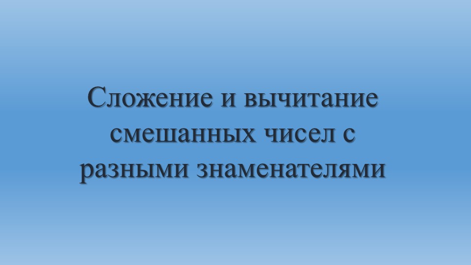 Презентация "Сложение и вычитание смешанных чисел с разными знаменателями" Учебники, Презентации и Подготовка к Экзаменам для Школьников на Klass-Uchebnik.com