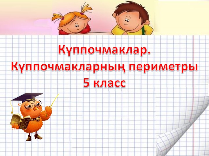 Презентация "Куппочмаклар" математика 5 класс Учебники, Презентации и Подготовка к Экзаменам для Школьников на Klass-Uchebnik.com