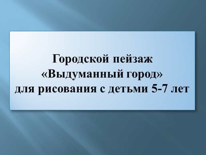 Презентация по рисованию декоративного пейзажа "Выдуманный город" для детей дошкольного возраста (6-7 лет) Учебники, Презентации и Подготовка к Экзаменам для Школьников на Klass-Uchebnik.com