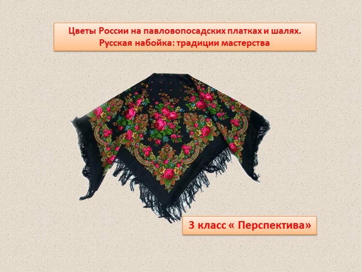 "Цветы Россиии на павлопосадских платках и шалях. Русская набойка: традиции мастерства." Учебники, Презентации и Подготовка к Экзаменам для Школьников на Klass-Uchebnik.com