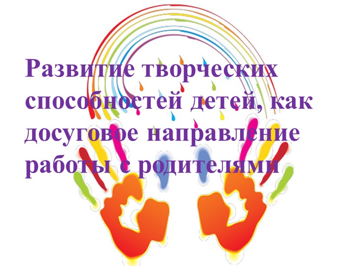Презентация "Развитие творческих способностей детей, как досуговое направление работы с родителями" Учебники, Презентации и Подготовка к Экзаменам для Школьников на Klass-Uchebnik.com