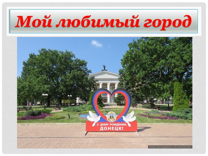 Презентация "Мой любимый город Донецк" Учебники, Презентации и Подготовка к Экзаменам для Школьников на Klass-Uchebnik.com
