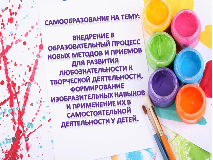 Самообразование воспитателя на тему : "Внедрение в образовательный процесс новых методов и приемов для развития любознательности к творческой деятельности, формирование изобразительных навыков и применение их в самостоятельной деятельности у детей.. Учебники, Презентации и Подготовка к Экзаменам для Школьников на Klass-Uchebnik.com