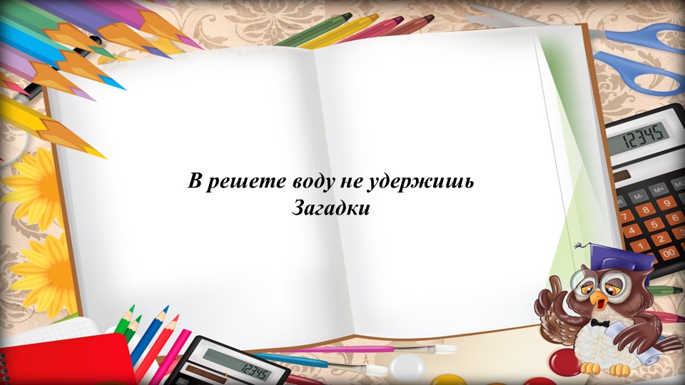 Презентация на тему "В решете воду не удержишь. Загадки". Учебники, Презентации и Подготовка к Экзаменам для Школьников на Klass-Uchebnik.com