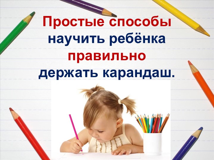 Консультация для родителей "Простые способы научить ребенка правильно держать карандаш" Учебники, Презентации и Подготовка к Экзаменам для Школьников на Klass-Uchebnik.com