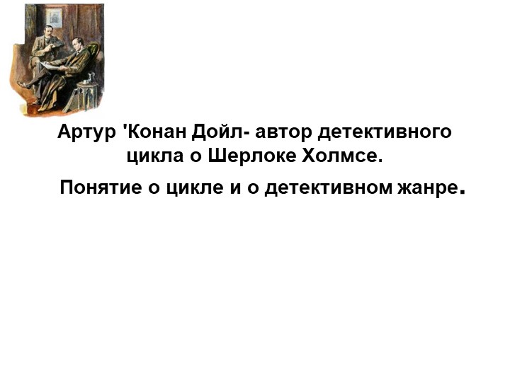 Артур 'Конан Дойл- автор детективного цикла о Шерлоке Холмсе. Понятие о цикле и о детективном жанре. Учебники, Презентации и Подготовка к Экзаменам для Школьников на Klass-Uchebnik.com