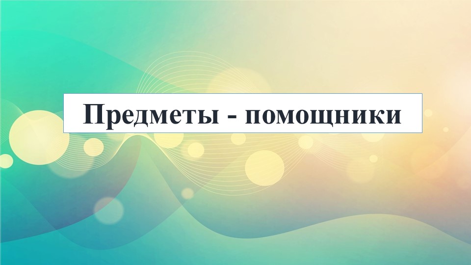 Презентация занятия по ознакомлению с предметным и социальным окружением «Предметы-помощники» (подготовительная группа) Учебники, Презентации и Подготовка к Экзаменам для Школьников на Klass-Uchebnik.com