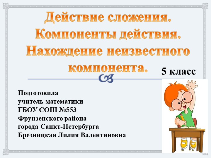 Презентация по теме: "Действие сложения. Компоненты действия. Нахождение неизвестного компонента." (5 класс) Учебники, Презентации и Подготовка к Экзаменам для Школьников на Klass-Uchebnik.com