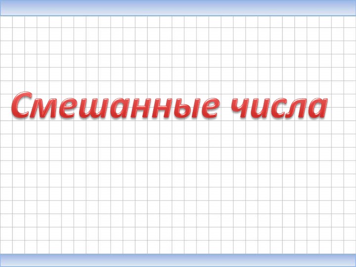 Презентация по математике на тему "Смешанные числа" Учебники, Презентации и Подготовка к Экзаменам для Школьников на Klass-Uchebnik.com