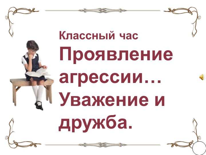 Классный час "Проявление агрессии. Уважение и дружба" Учебники, Презентации и Подготовка к Экзаменам для Школьников на Klass-Uchebnik.com