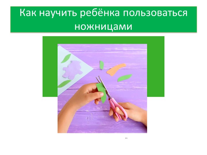 Презентация "Как научить ребёнка пользоваться ножницами" Учебники, Презентации и Подготовка к Экзаменам для Школьников на Klass-Uchebnik.com