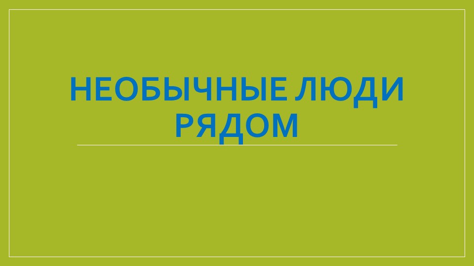 Презентация "Необычные люди рядом с нами" Учебники, Презентации и Подготовка к Экзаменам для Школьников на Klass-Uchebnik.com