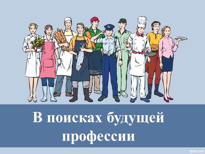 Презентация на тему :«В поисках будущей профессии» Учебники, Презентации и Подготовка к Экзаменам для Школьников на Klass-Uchebnik.com