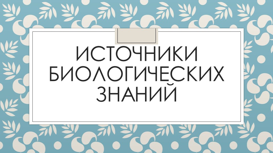 Презентация "Источники биологических знаний" Учебники, Презентации и Подготовка к Экзаменам для Школьников на Klass-Uchebnik.com