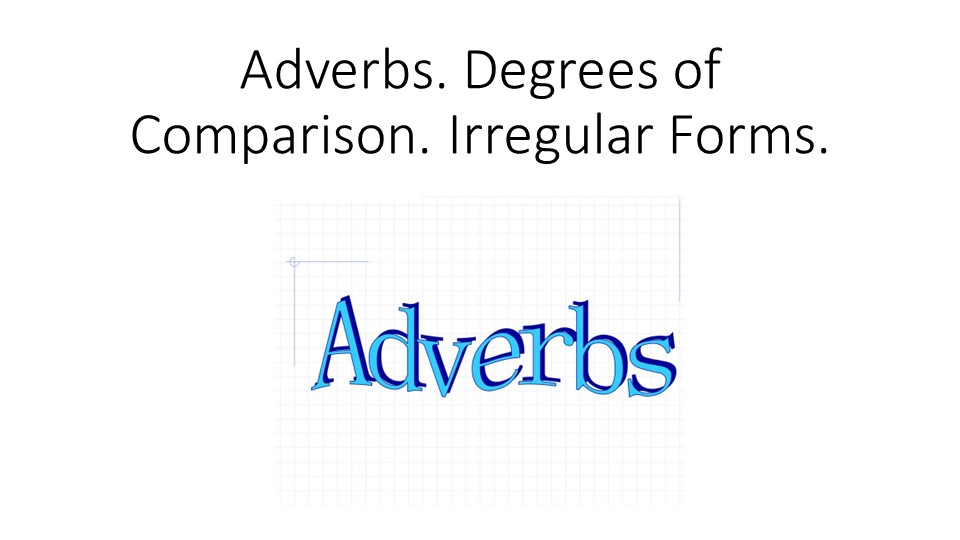 Презентация на тему "Adverbs. Degrees of comparison.Irregular forms." Учебники, Презентации и Подготовка к Экзаменам для Школьников на Klass-Uchebnik.com