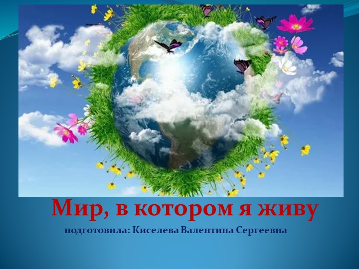 Презентация на тему "Мир, в котором я живу" Учебники, Презентации и Подготовка к Экзаменам для Школьников на Klass-Uchebnik.com