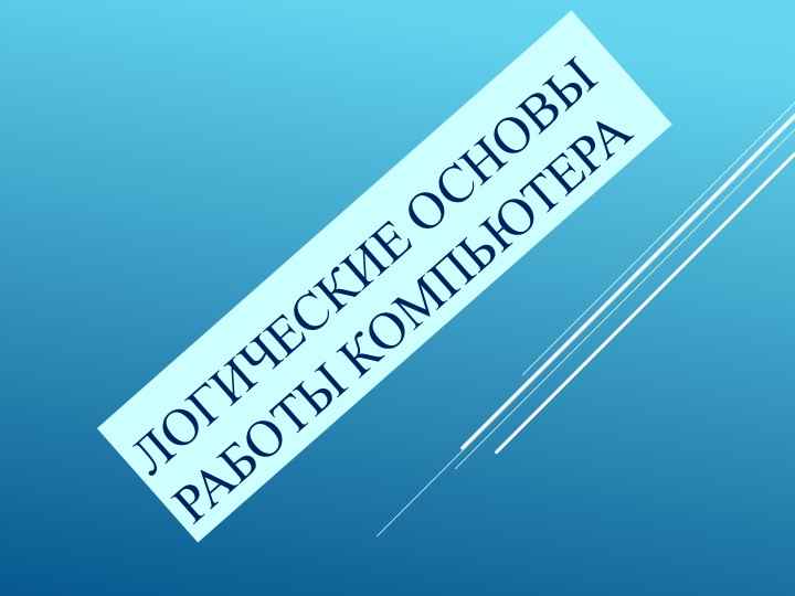 Презентация по информатике на тему "Логические основы работы компьютера" Учебники, Презентации и Подготовка к Экзаменам для Школьников на Klass-Uchebnik.com