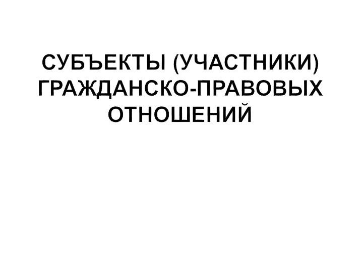Презентация по праву "Субъекты (участники) гражданско-правовых отношений" (11 класс) Учебники, Презентации и Подготовка к Экзаменам для Школьников на Klass-Uchebnik.com