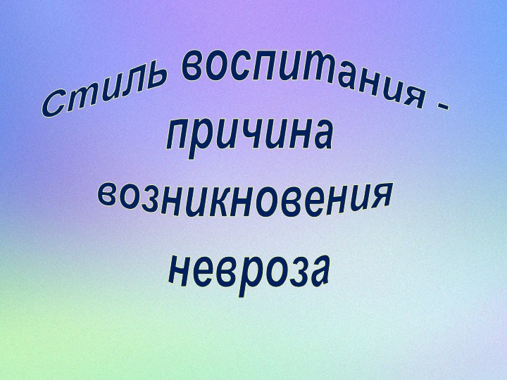 Презентация "Стиль воспитания - это причина возникновения невроза" Учебники, Презентации и Подготовка к Экзаменам для Школьников на Klass-Uchebnik.com