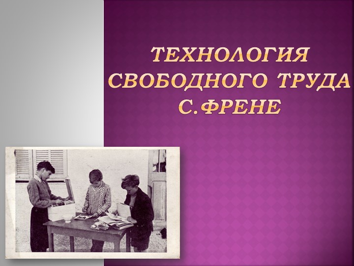 Презентация по теме: "Технология свободного труда Френе" Учебники, Презентации и Подготовка к Экзаменам для Школьников на Klass-Uchebnik.com