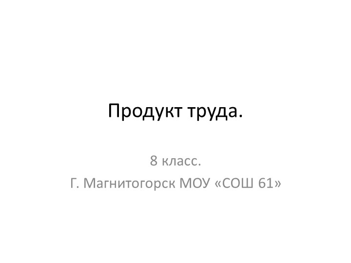 Презентация по технологии на тему: "Продукт труда" Учебники, Презентации и Подготовка к Экзаменам для Школьников на Klass-Uchebnik.com