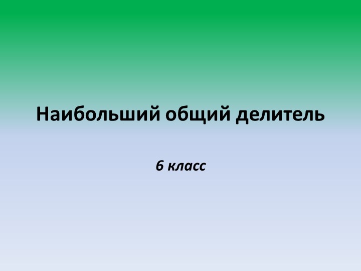 Презентация по математике 6 класс на тему: "Наибольший общий делитель" Учебники, Презентации и Подготовка к Экзаменам для Школьников на Klass-Uchebnik.com