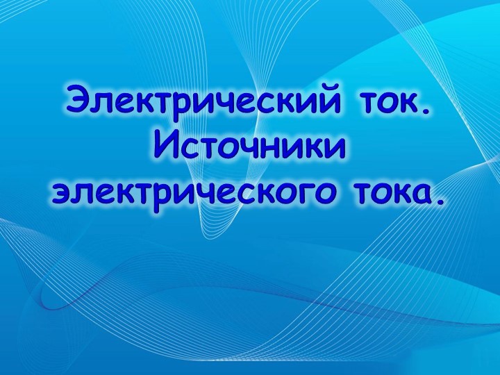 Презентация по физике "Электрический ток. Источники электрического тока" Учебники, Презентации и Подготовка к Экзаменам для Школьников на Klass-Uchebnik.com