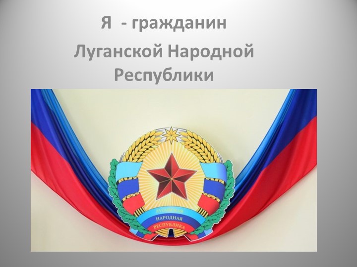 Презентация к воспитательному мероприятию на тему "Я -ГРАЖДАНИН ЛНР" Учебники, Презентации и Подготовка к Экзаменам для Школьников на Klass-Uchebnik.com