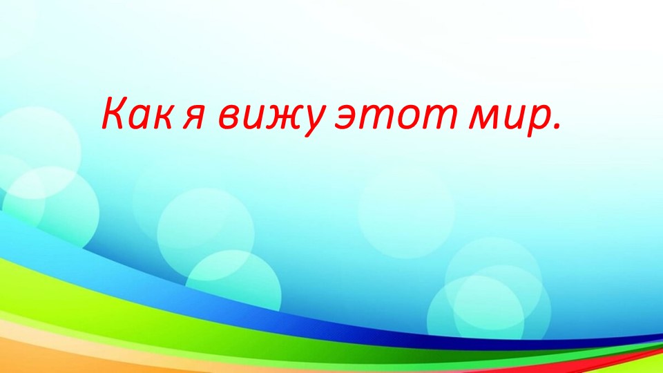 Презентация "Как я вижу этот мир" Учебники, Презентации и Подготовка к Экзаменам для Школьников на Klass-Uchebnik.com