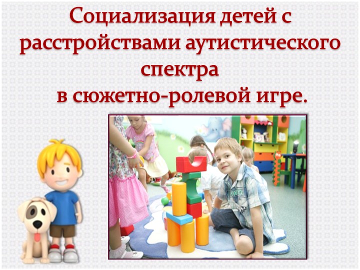 Социализация детей с расстройствами аутистического спектра в сюжетно-ролевой игре. Учебники, Презентации и Подготовка к Экзаменам для Школьников на Klass-Uchebnik.com