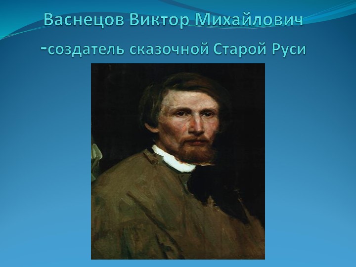 Презентация по изобразительному искусству "Васнецов Виктор Михайлович-создатель сказочной Старой Руси" Учебники, Презентации и Подготовка к Экзаменам для Школьников на Klass-Uchebnik.com
