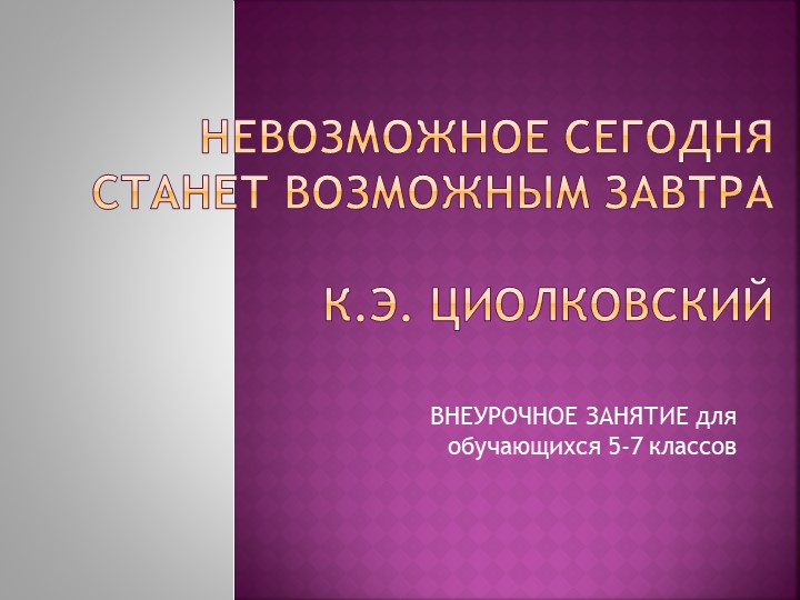 Презентация к классному часу "К.Э.Циолковский" Учебники, Презентации и Подготовка к Экзаменам для Школьников на Klass-Uchebnik.com
