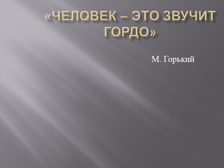 Презентация по тв-ву М. Горького "Человек - это звучит гордо" Учебники, Презентации и Подготовка к Экзаменам для Школьников на Klass-Uchebnik.com