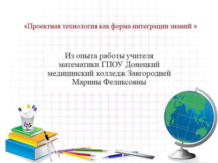 «Проектная технология как форма интеграции знаний ( из опыта работы)» Учебники, Презентации и Подготовка к Экзаменам для Школьников на Klass-Uchebnik.com