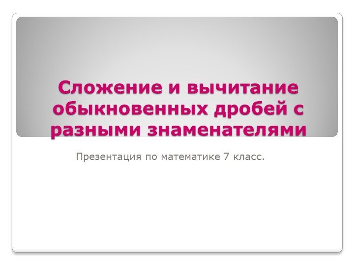 Презентация по математике 7 класс. Сложение и вычитание дробей с разными знаменателями. Учебники, Презентации и Подготовка к Экзаменам для Школьников на Klass-Uchebnik.com
