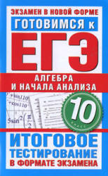 Готовимся к ЕГЭ. Алгебра и начала анализа. 10 класс. Итоговое тестирование в формате экзамена - Большакова О.В. Учебники, Презентации и Подготовка к Экзаменам для Школьников на Klass-Uchebnik.com